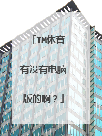 IM体育有没有电脑版的啊？