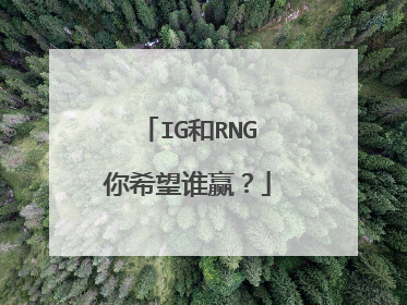 IG和RNG你希望谁赢？