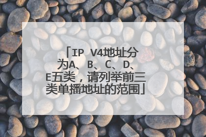 IP V4地址分为A、B、C、D、E五类，请列举前三类单播地址的范围