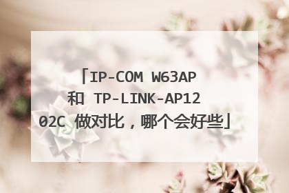 IP-COM W63AP 和 TP-LINK-AP1202C 做对比,哪个会好些