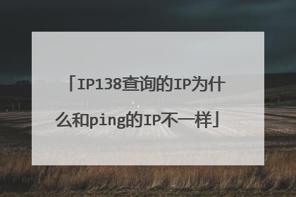 IP138查询的IP为什么和ping的IP不一样