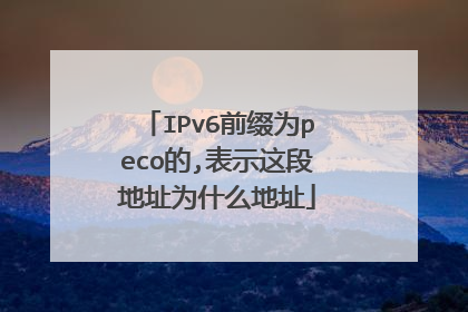 IPv6前缀为peco的,表示这段地址为什么地址