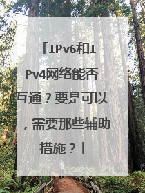 IPv6和IPv4网络能否互通?要是可以,需要那些辅助措施?