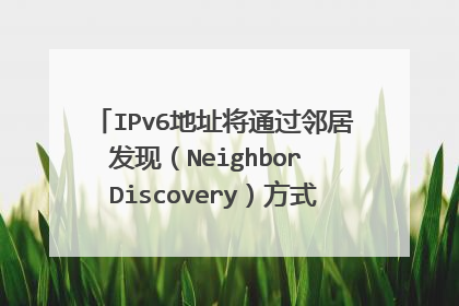 IPv6地址将通过邻居发现(Neighbor Discovery)方式自动获得?什么意思