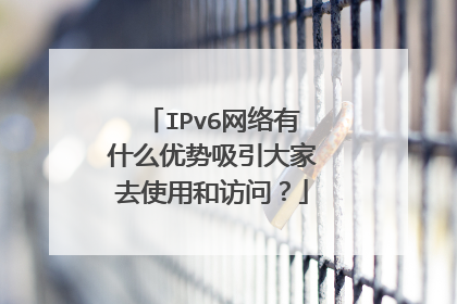 IPv6网络有什么优势吸引大家去使用和访问?