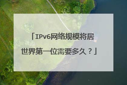 IPv6网络规模将居世界第一位需要多久？