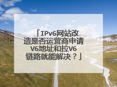 IPv6网站改造是否运营商申请V6地址和拉V6链路就能解决？