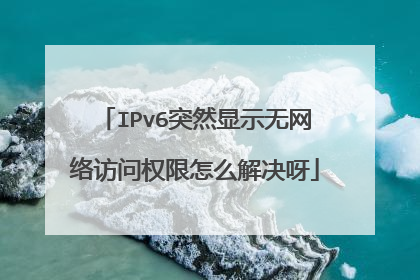 IPv6突然显示无网络访问权限怎么解决呀