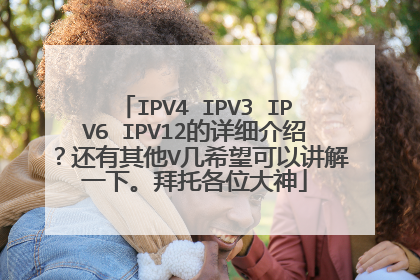 IPV4 IPV3 IPV6 IPV12的详细介绍？还有其他V几希望可以讲解一下。拜托各位大神
