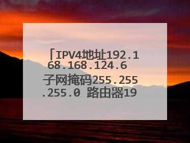 IPV4地址192.168.168.124.6 子网掩码255.255.255.0 路由器192.168.124.1