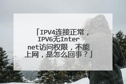 IPV4连接正常,IPV6无Internet访问权限,不能上网,是怎么回事?