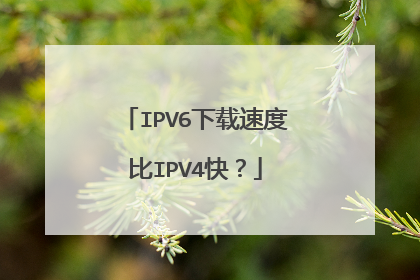 IPV6下载速度比IPV4快?