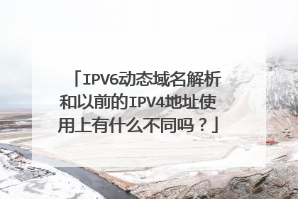 IPV6动态域名解析和以前的IPV4地址使用上有什么不同吗?