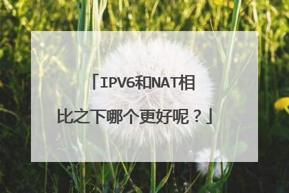 IPV6和NAT相比之下哪个更好呢?