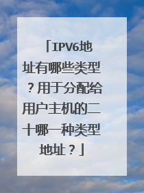 IPV6地址有哪些类型?用于分配给用户主机的二十哪一种类型地址?