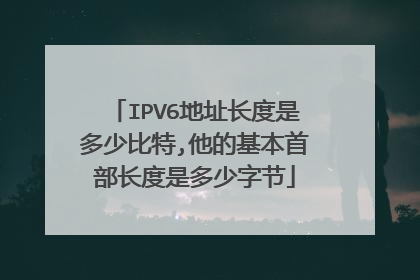 IPV6地址长度是多少比特,他的基本首部长度是多少字节