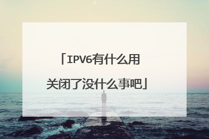IPV6有什么用 关闭了没什么事吧
