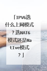 IPV6选什么上网模式？选NAT6模式还是NatIve模式？