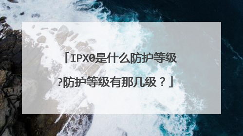 IPX0是什么防护等级?防护等级有那几级？