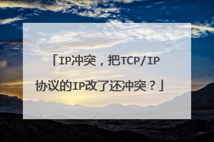 IP冲突，把TCP/IP协议的IP改了还冲突？