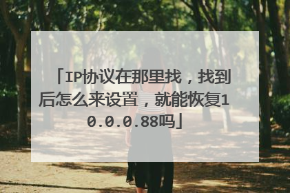 IP协议在那里找,找到后怎么来设置,就能恢复10.0.0.88吗
