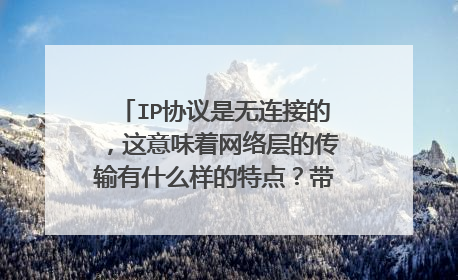 IP协议是无连接的，这意味着网络层的传输有什么样的特点？带来的问题是什么？