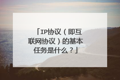 IP协议（即互联网协议）的基本任务是什么？