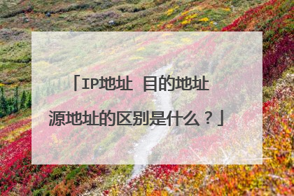 IP地址 目的地址 源地址的区别是什么?