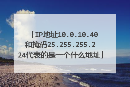 IP地址10.0.10.40和掩码25.255.255.224代表的是一个什么地址