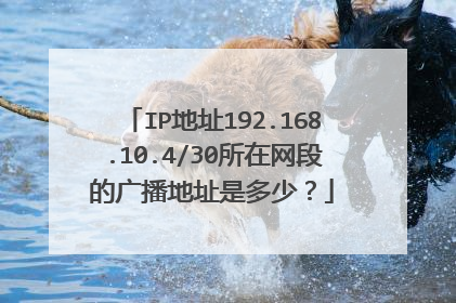 IP地址192.168.10.4/30所在网段的广播地址是多少?