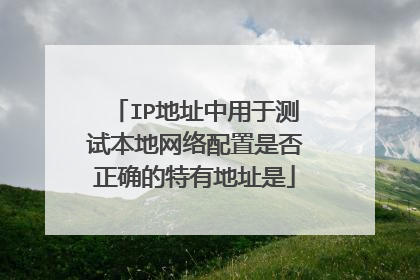 IP地址中用于测试本地网络配置是否正确的特有地址是