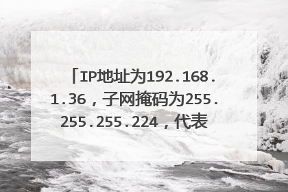 IP地址为192.168.1.36，子网掩码为255.255.255.224，代表的是（    ）地址？