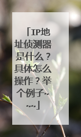 IP地址侦测器是什么?具体怎么操作?举个例子~~~