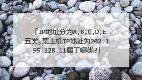 IP地址分为A,B,C,D,E五类,某主机IP地址为202.195.128.11属于哪类?
