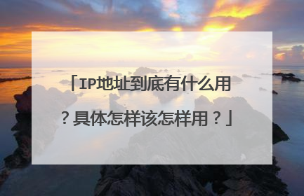 IP地址到底有什么用?具体怎样该怎样用?