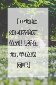 IP地址如何精确定位到其所在地,单位或网吧