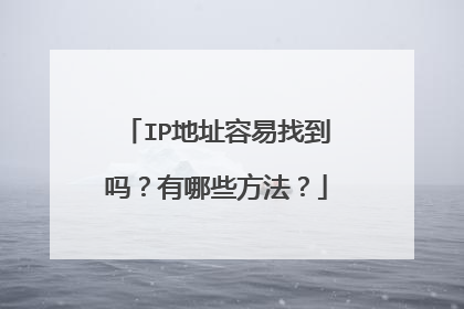 IP地址容易找到吗?有哪些方法?