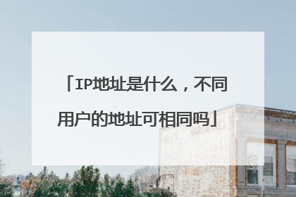 IP地址是什么,不同用户的地址可相同吗