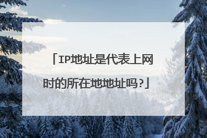 IP地址是代表上网时的所在地地址吗?