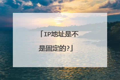 IP地址是不是固定的?