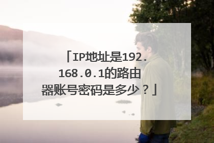 IP地址是192.168.0.1的路由器账号密码是多少?