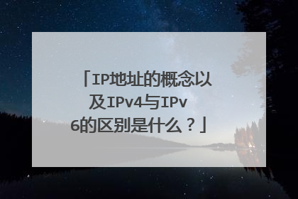 IP地址的概念以及IPv4与IPv6的区别是什么?