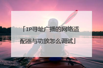 IP寻址广播的网络适配器与功放怎么调试