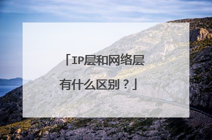 IP层和网络层有什么区别？