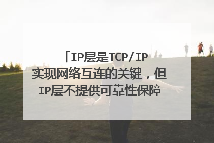 IP层是TCP/IP实现网络互连的关键，但IP层不提供可靠性保障，所以TCP/IP网络中没有可靠性