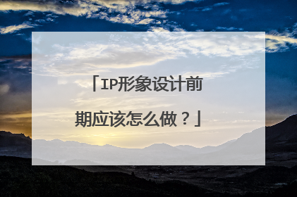 IP形象设计前期应该怎么做？