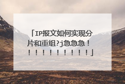 IP报文如何实现分片和重组?j急急急!!!!!!!!!!