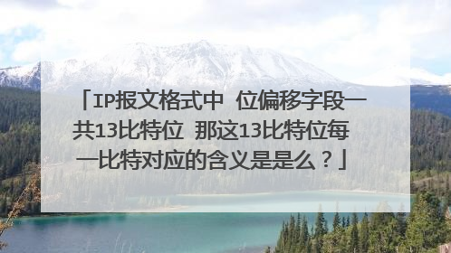 IP报文格式中 位偏移字段一共13比特位 那这13比特位每一比特对应的含义是是么？