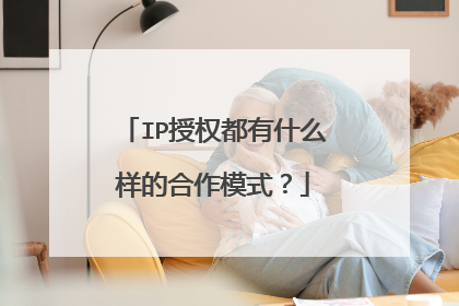 IP授权都有什么样的合作模式？