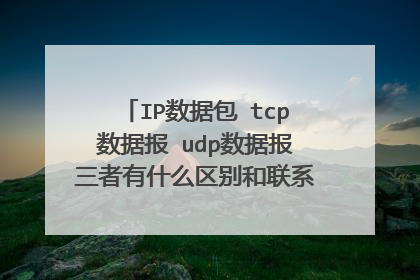 IP数据包 tcp数据报 udp数据报三者有什么区别和联系？ 能否解释详细点